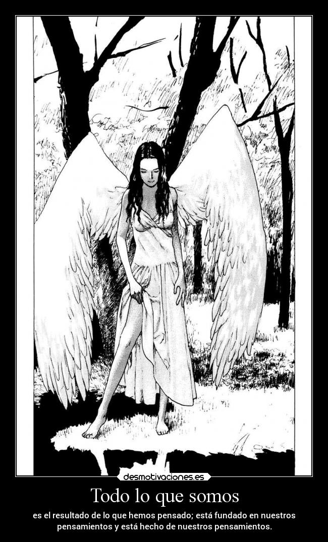Todo lo que somos - es el resultado de lo que hemos pensado; está fundado en nuestros
pensamientos y está hecho de nuestros pensamientos.