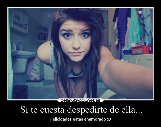 Si te cuesta despedirte de ella... - Felicidades estas enamorado :D
