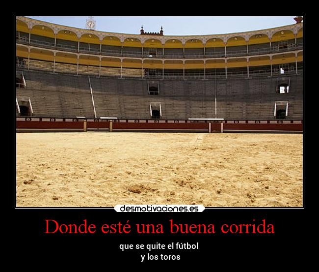 Donde esté una buena corrida - que se quite el fútbol 
 y los toros