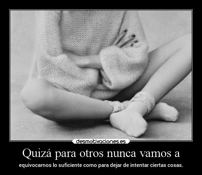 Quizá para otros nunca vamos a -