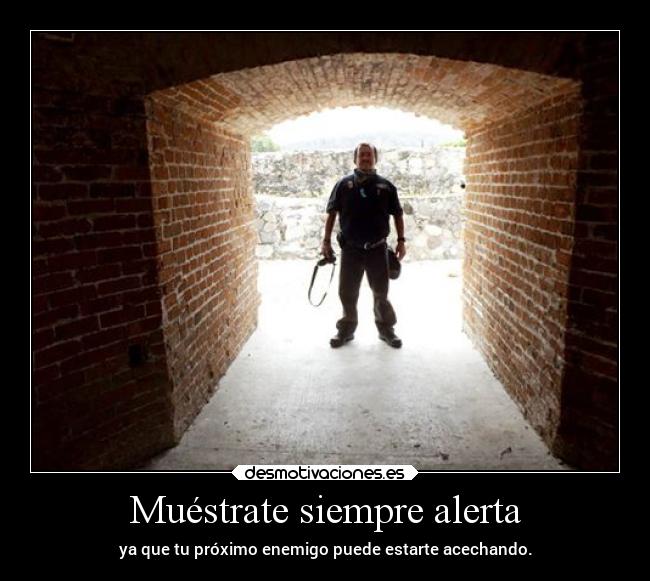 Muéstrate siempre alerta - ya que tu próximo enemigo puede estarte acechando.