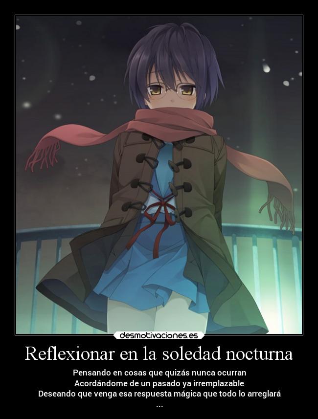 Reflexionar en la soledad nocturna - Pensando en cosas que quizás nunca ocurran
Acordándome de un pasado ya irremplazable
Deseando que venga esa respuesta mágica que todo lo arreglará
...