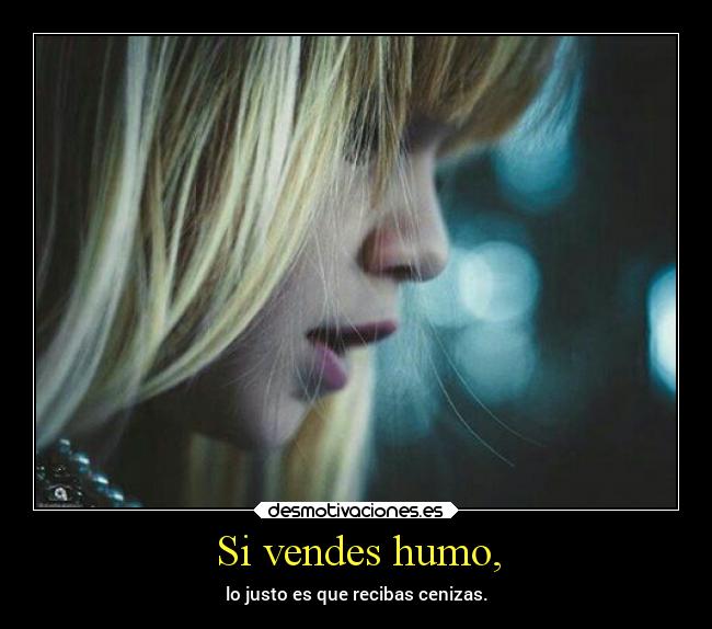 Si vendes humo, - lo justo es que recibas cenizas.
