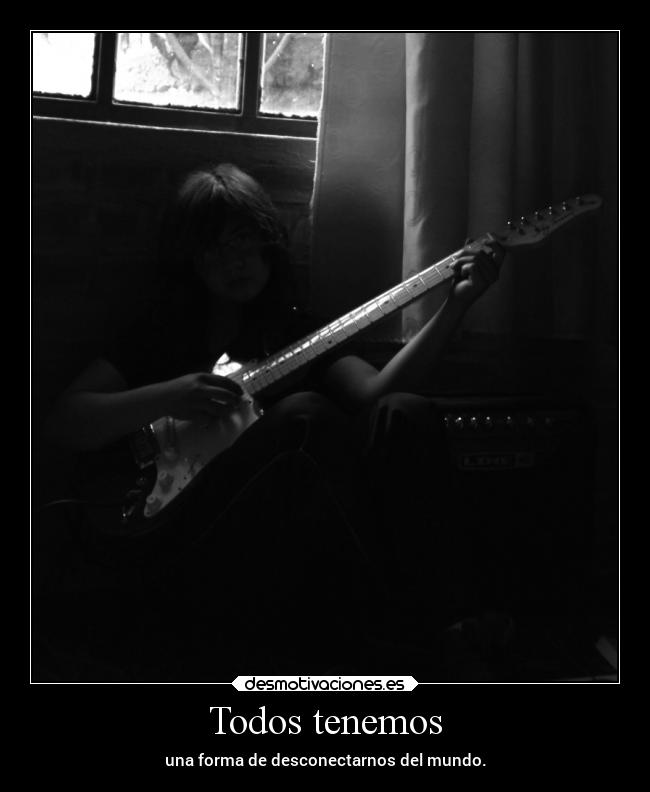 Todos tenemos - una forma de desconectarnos del mundo.