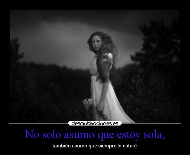 No solo asumo que estoy sola, -