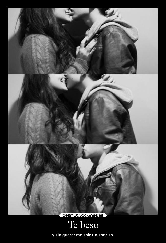 Te beso - y sin querer me sale un sonrisa.