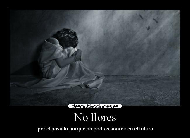 No llores - por el pasado porque no podrás sonreír en el futuro