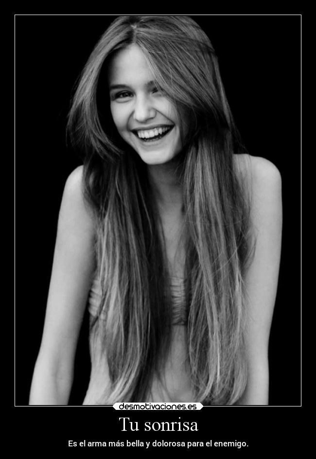 Tu sonrisa - Es el arma más bella y dolorosa para el enemigo.