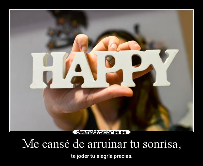 Me cansé de arruinar tu sonrísa, -