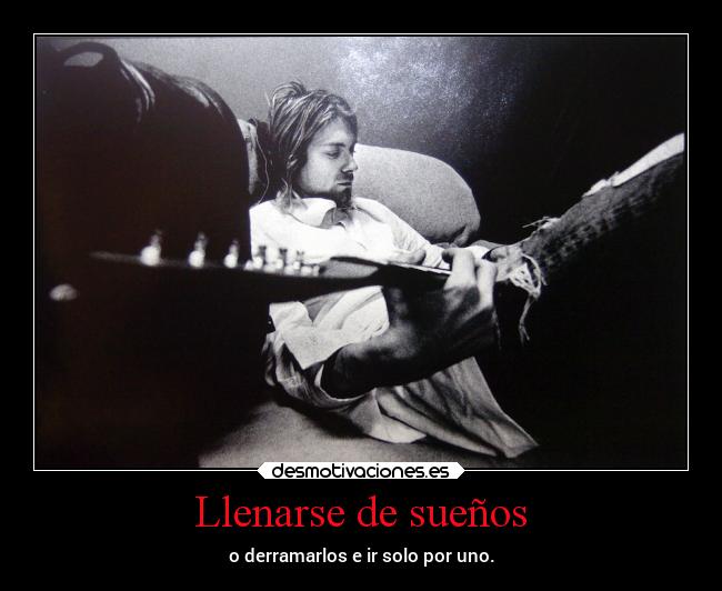 Llenarse de sueños - o derramarlos e ir solo por uno.