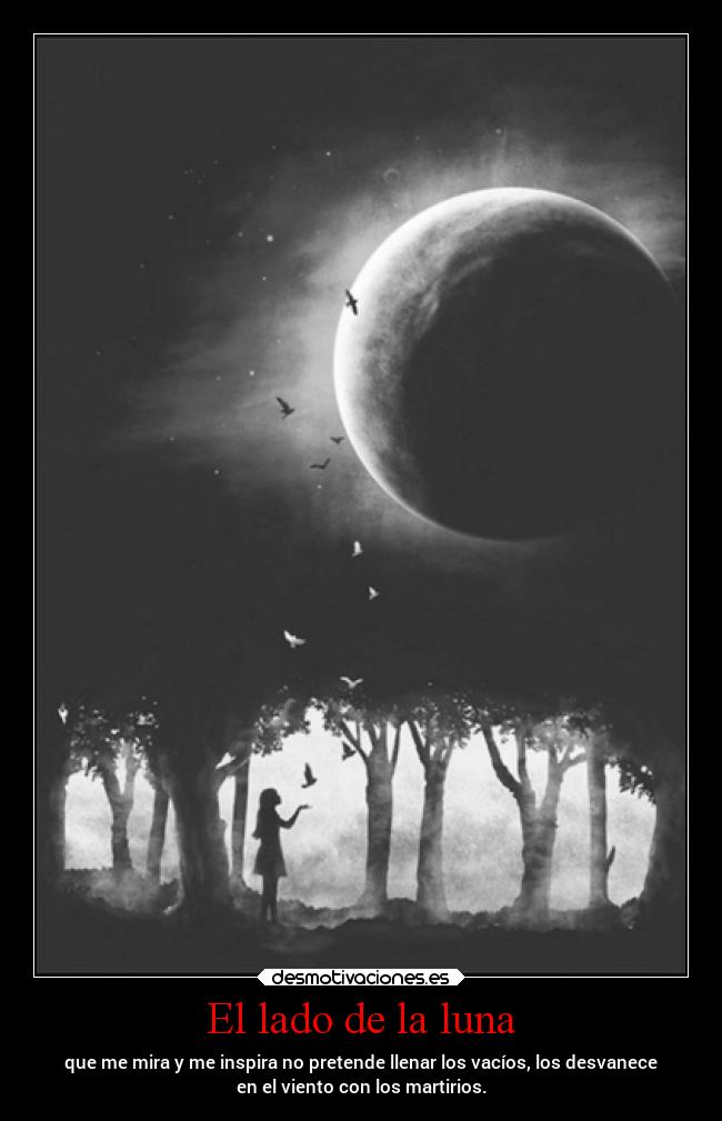 El lado de la luna - que me mira y me inspira no pretende llenar los vacíos, los desvanece
en el viento con los martirios.