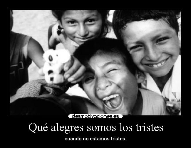 Qué alegres somos los tristes -