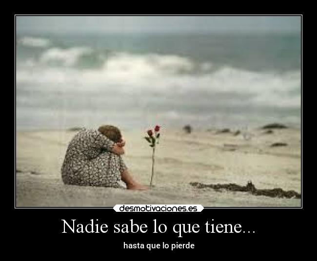 Nadie sabe lo que tiene... - hasta que lo pierde