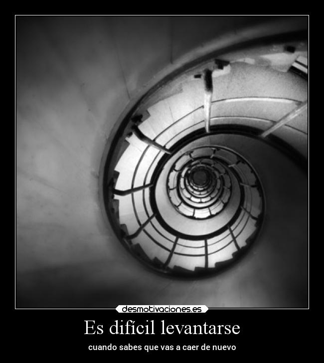 Es difícil levantarse - cuando sabes que vas a caer de nuevo