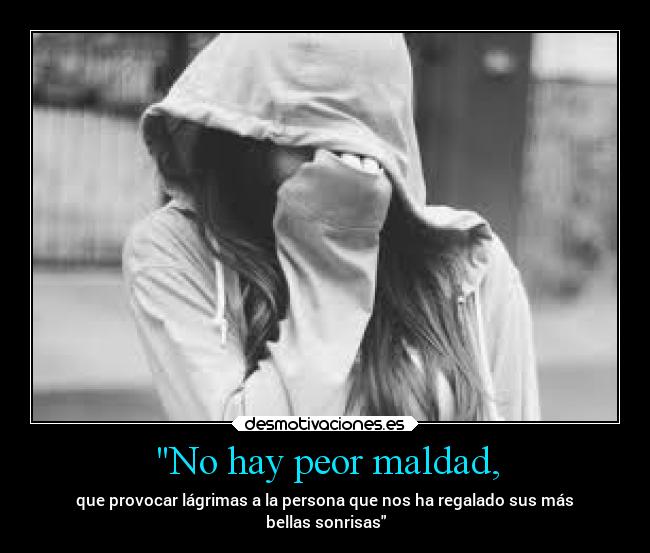 No hay peor maldad, -