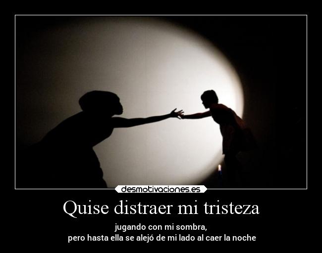 Quise distraer mi tristeza -