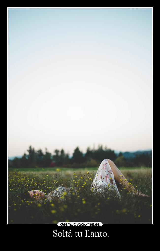 Soltá tu llanto. -