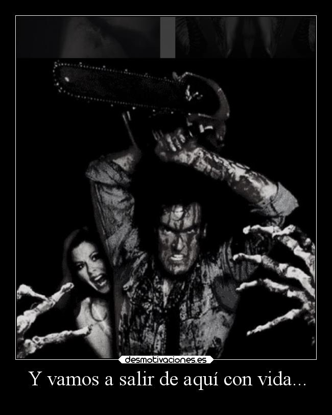 Y vamos a salir de aquí con vida... -