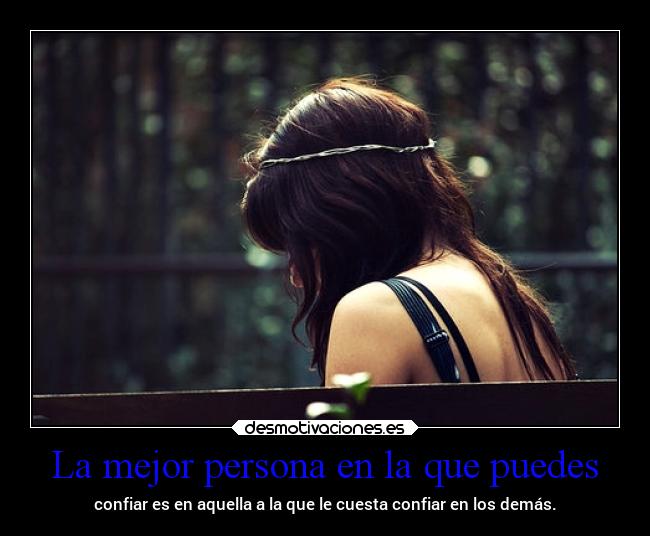 La mejor persona en la que puedes - confiar es en aquella a la que le cuesta confiar en los demás.