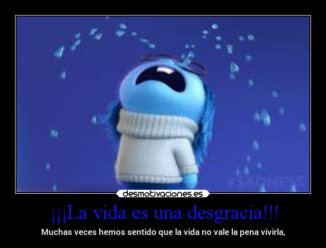 ¡¡¡La vida es una desgracia!!! - Muchas veces hemos sentido que la vida no vale la pena vivirla,