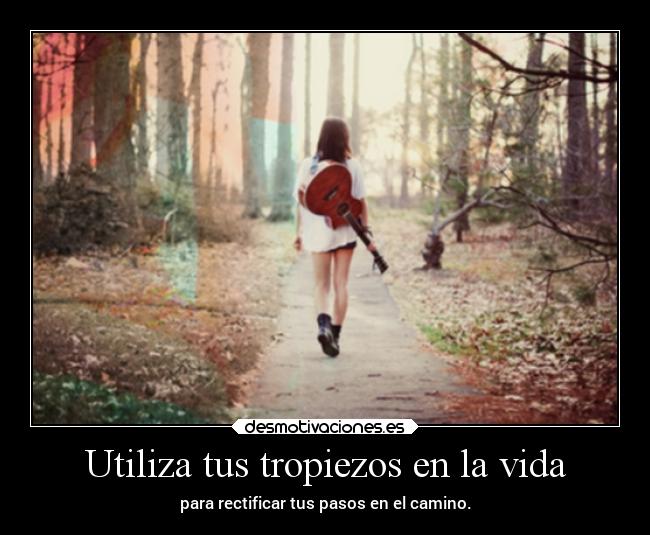 Utiliza tus tropiezos en la vida - para rectificar tus pasos en el camino.