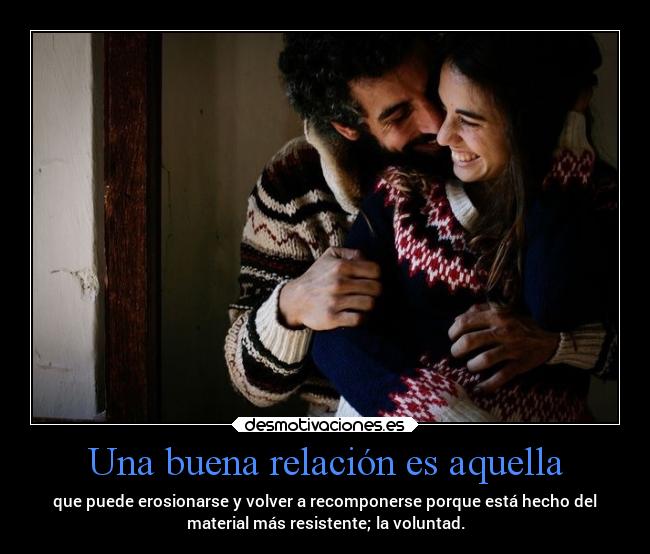 Una buena relación es aquella - que puede erosionarse y volver a recomponerse porque está hecho del
material más resistente; la voluntad.