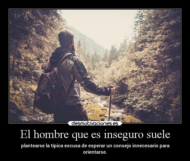El hombre que es inseguro suele -