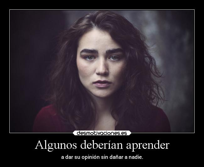Algunos deberían aprender - a dar su opinión sin dañar a nadie.