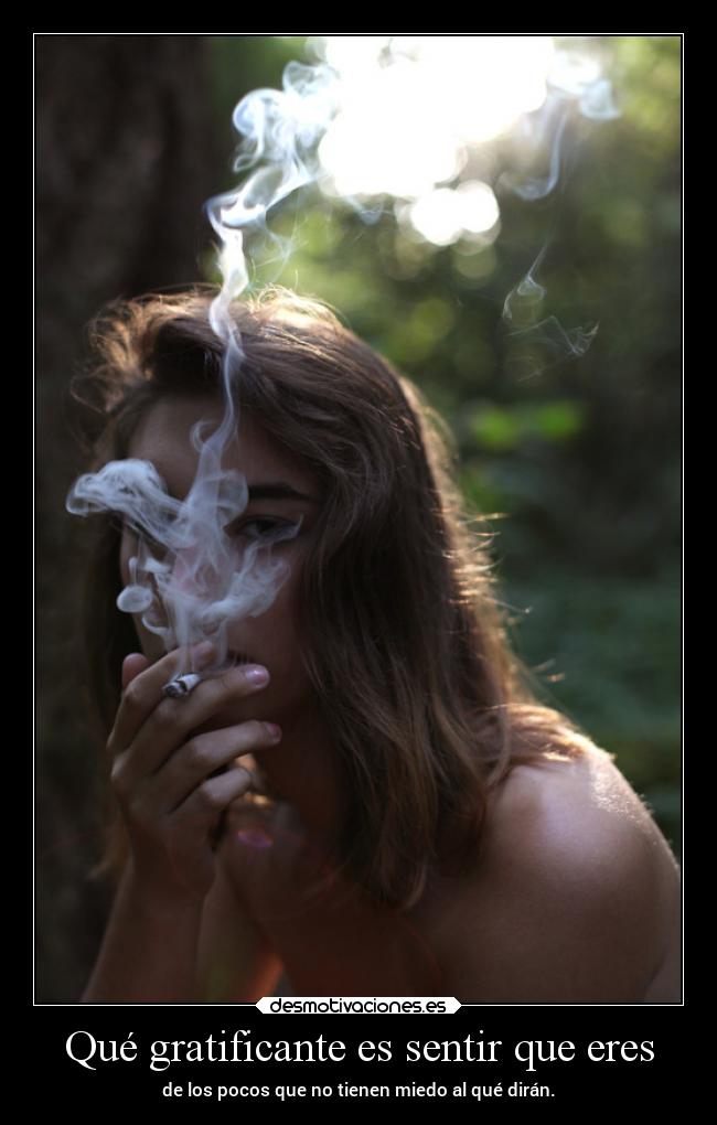 Qué gratificante es sentir que eres - de los pocos que no tienen miedo al qué dirán.