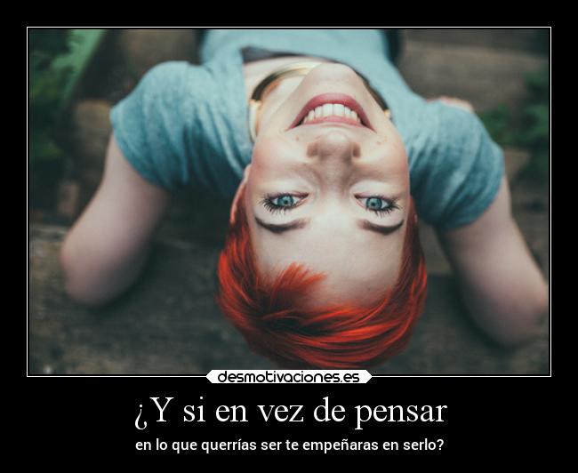 ¿Y si en vez de pensar - en lo que querrías ser te empeñaras en serlo?