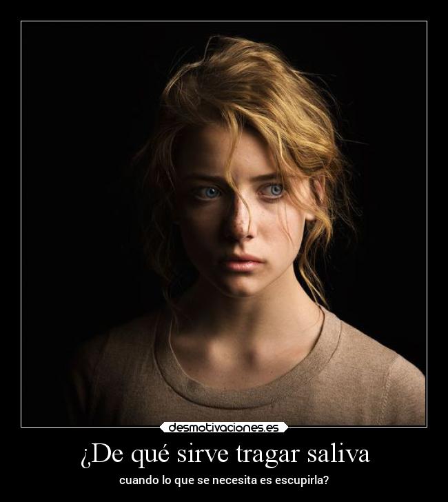 ¿De qué sirve tragar saliva - cuando lo que se necesita es escupirla?