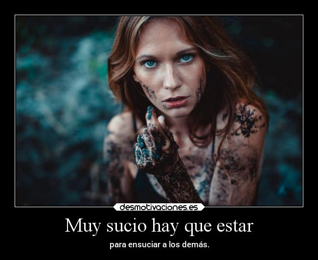 Muy sucio hay que estar - para ensuciar a los demás.