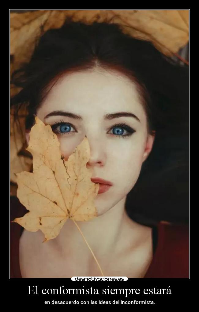 El conformista siempre estará - en desacuerdo con las ideas del inconformista.