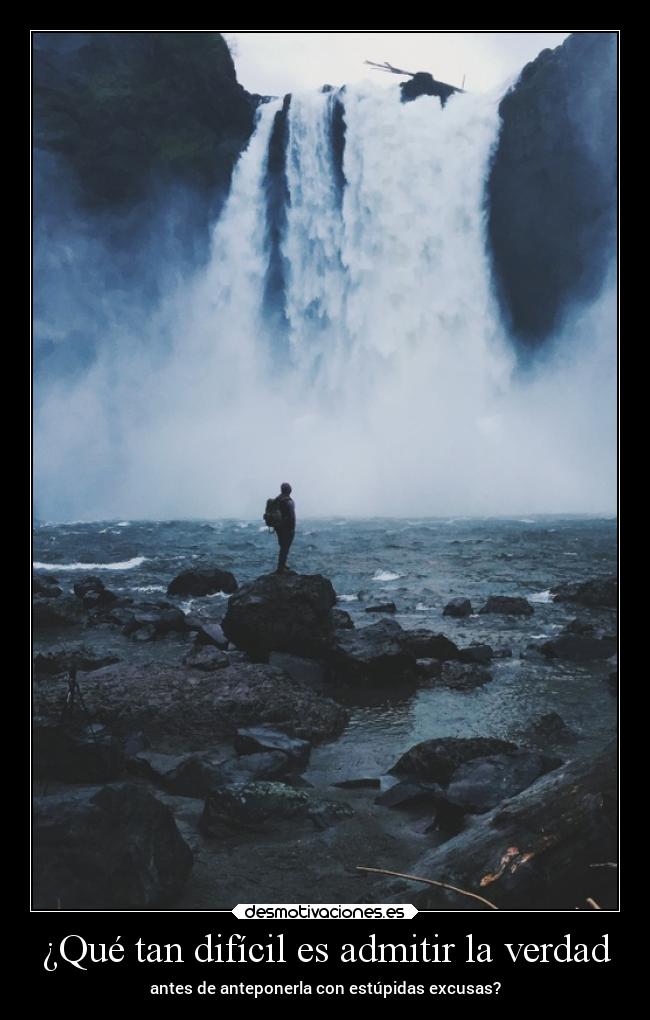 ¿Qué tan difícil es admitir la verdad - antes de anteponerla con estúpidas excusas?