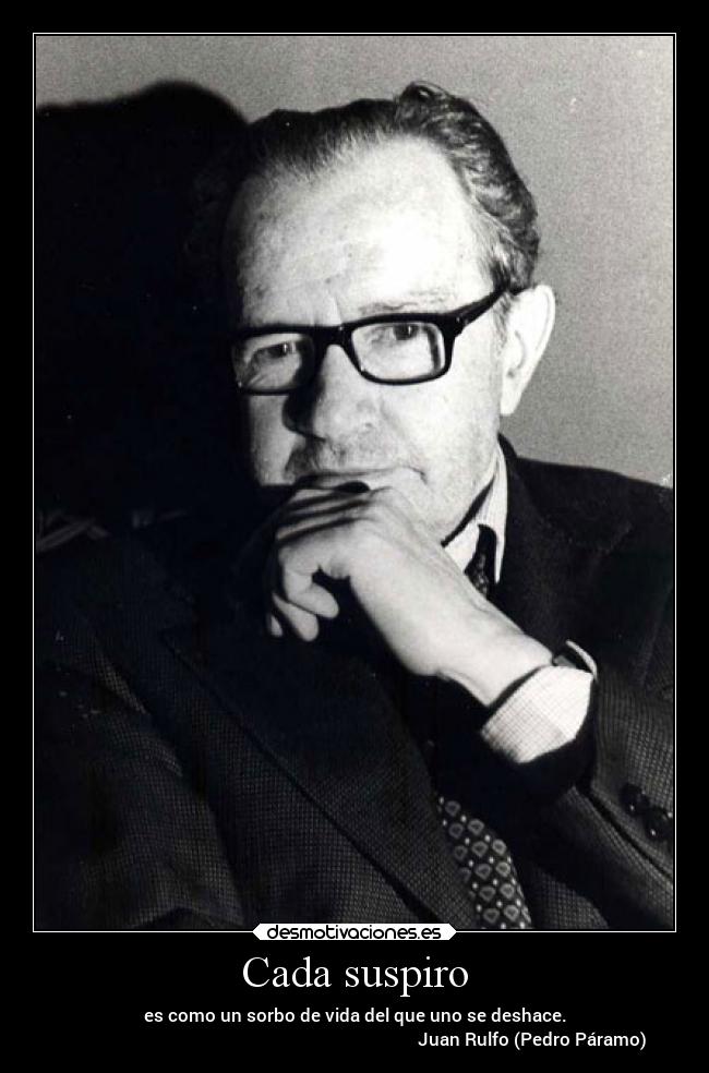 Cada suspiro - es como un sorbo de vida del que uno se deshace.
                                                                                 Juan Rulfo (Pedro Páramo)