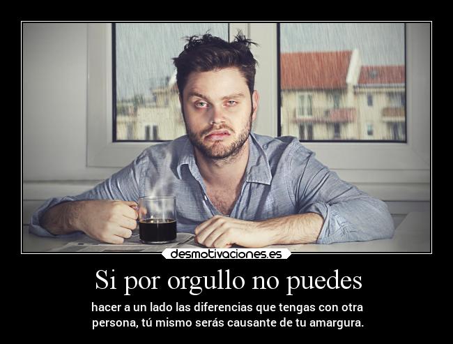 Si por orgullo no puedes -
