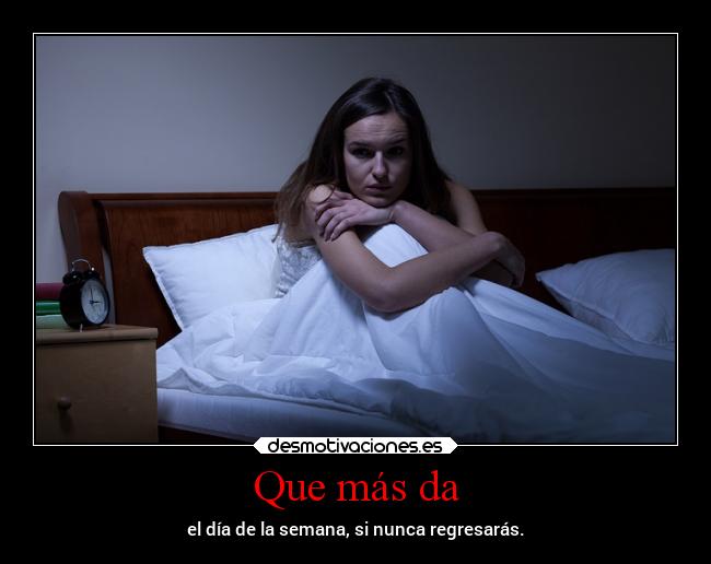 Que más da - el día de la semana, si nunca regresarás.