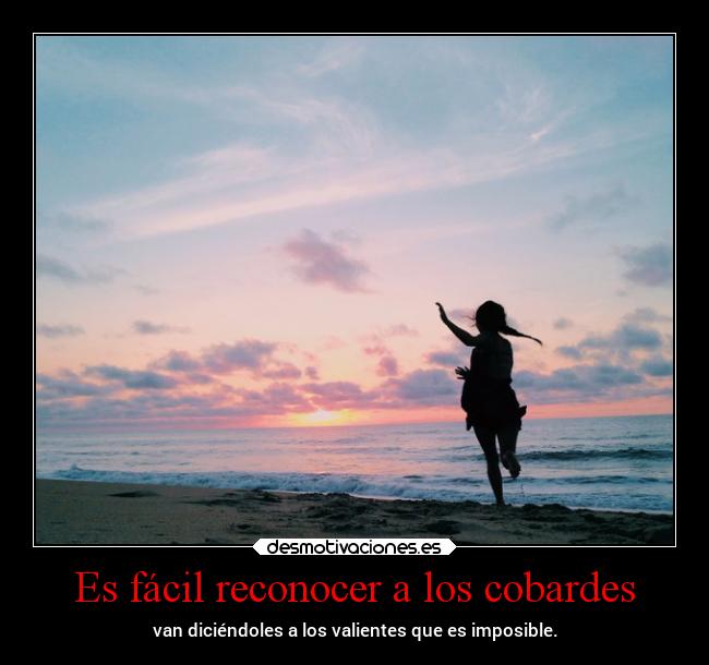 Es fácil reconocer a los cobardes - van diciéndoles a los valientes que es imposible.