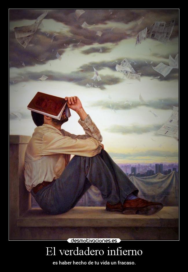 El verdadero infierno - es haber hecho de tu vida un fracaso.