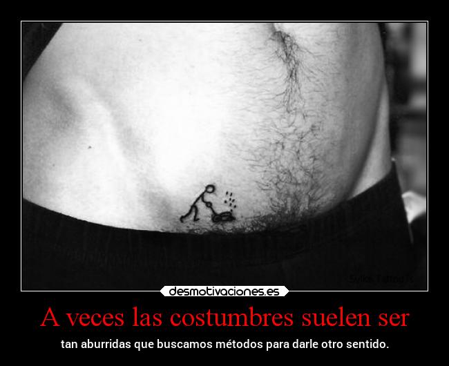 A veces las costumbres suelen ser - tan aburridas que buscamos métodos para darle otro sentido.