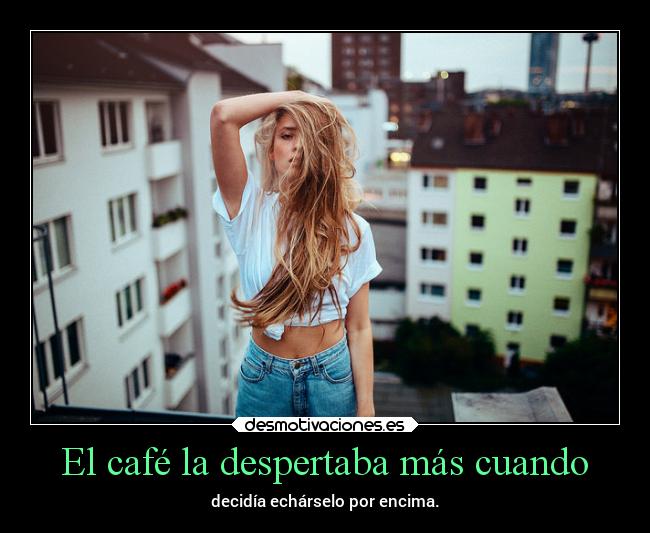 El café la despertaba más cuando -