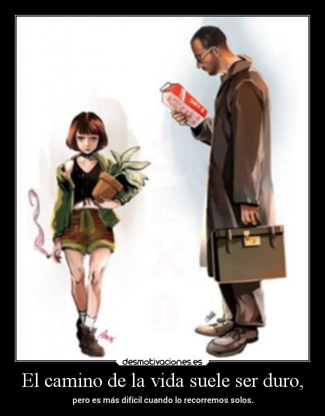 El camino de la vida suele ser duro, - pero es más difícil cuando lo recorremos solos.