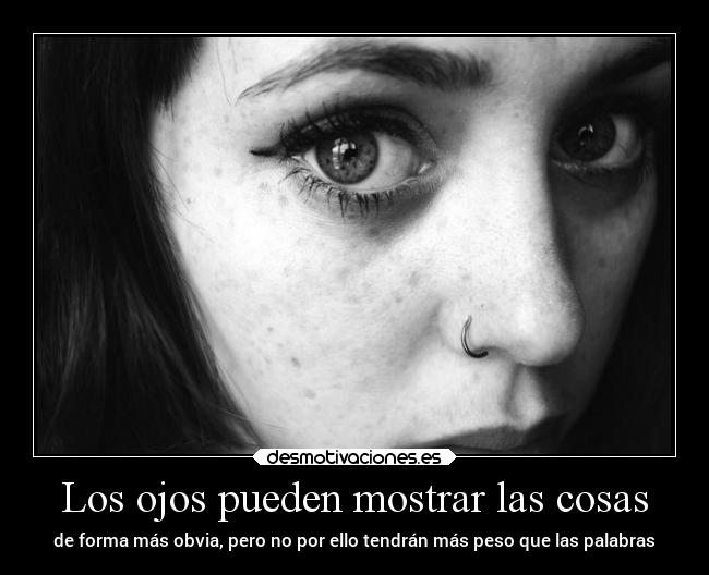 Los ojos pueden mostrar las cosas - de forma más obvia, pero no por ello tendrán más peso que las palabras