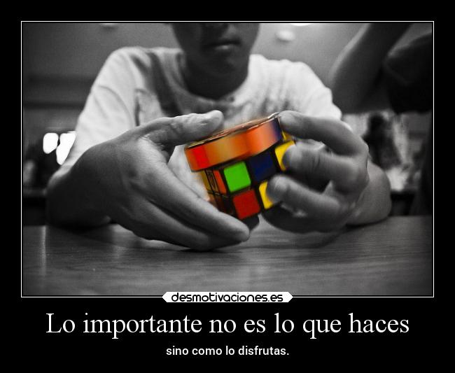 Lo importante no es lo que haces - sino como lo disfrutas.