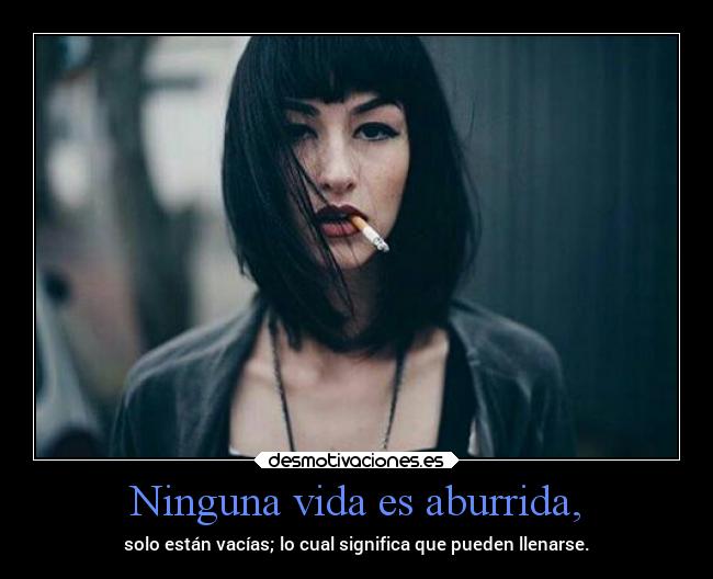Ninguna vida es aburrida, - solo están vacías; lo cual significa que pueden llenarse.