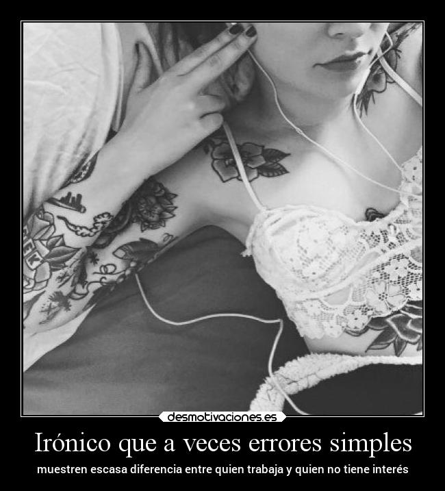 Irónico que a veces errores simples - muestren escasa diferencia entre quien trabaja y quien no tiene interés