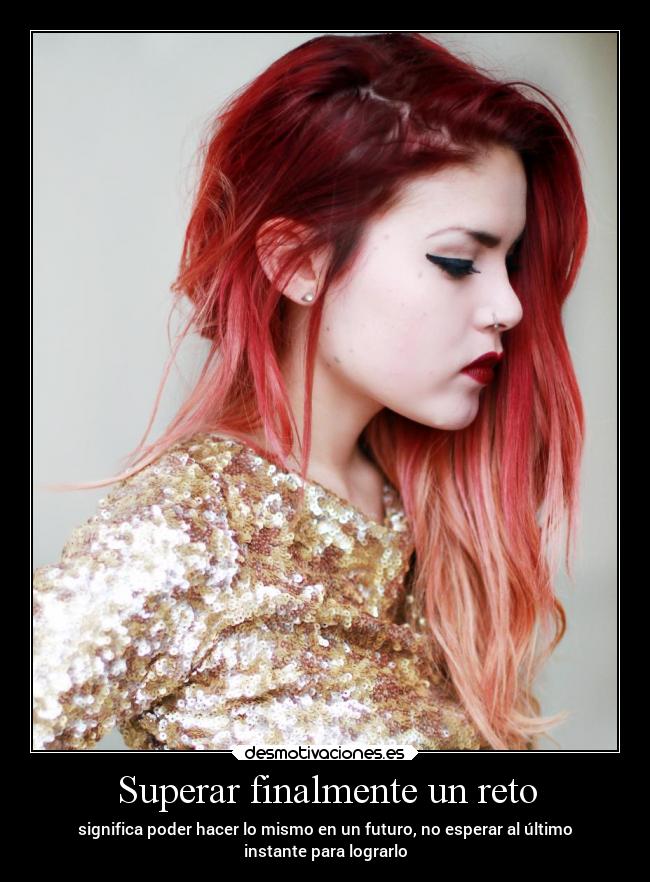 Superar finalmente un reto - significa poder hacer lo mismo en un futuro, no esperar al último
instante para lograrlo