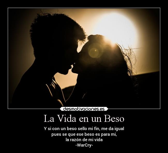 La Vida en un Beso - Y si con un beso sello mi fin, me da igual
pues se que ese beso es para mi,
la razón de mi vida
-WarCry-