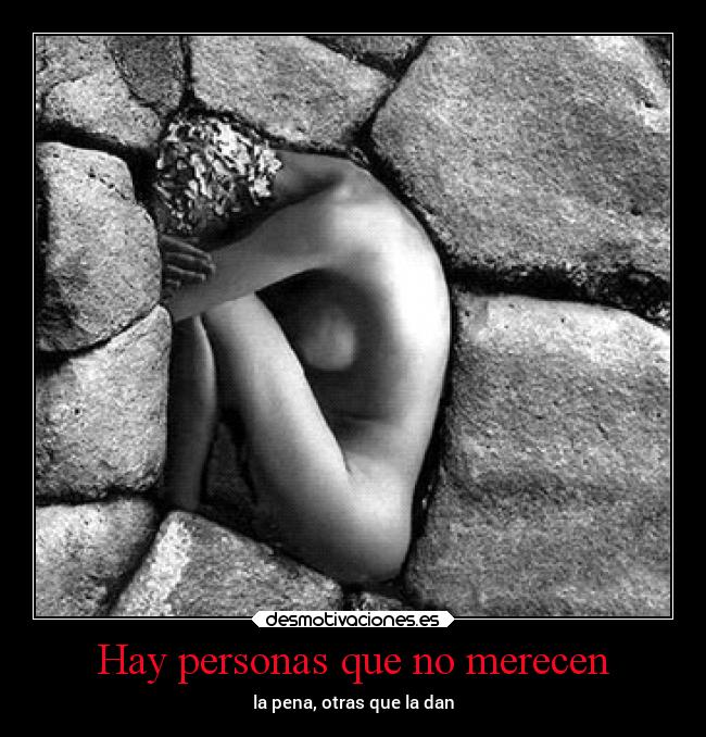 Hay personas que no merecen - la pena, otras que la dan