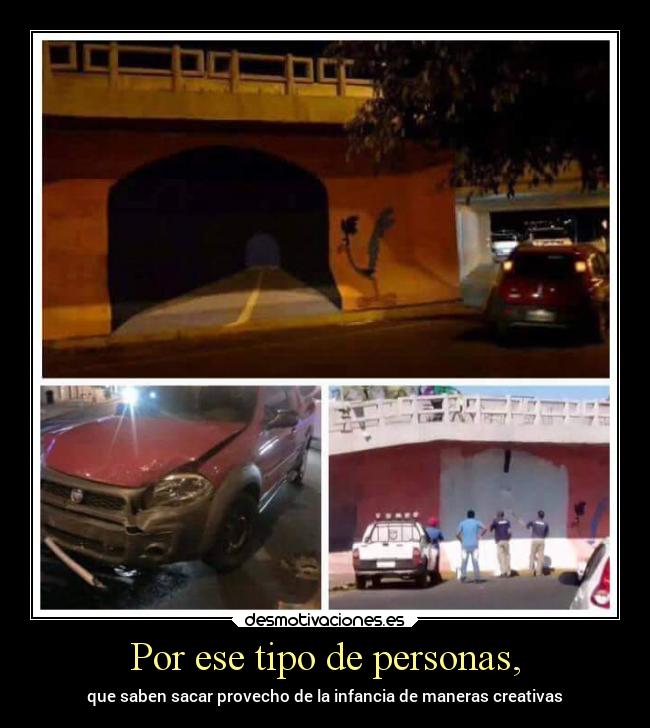 Por ese tipo de personas, - que saben sacar provecho de la infancia de maneras creativas